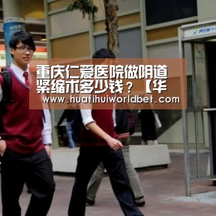 重庆仁爱医院做阴道紧缩术多少钱?【华体会真人】(图2) 华体会登录