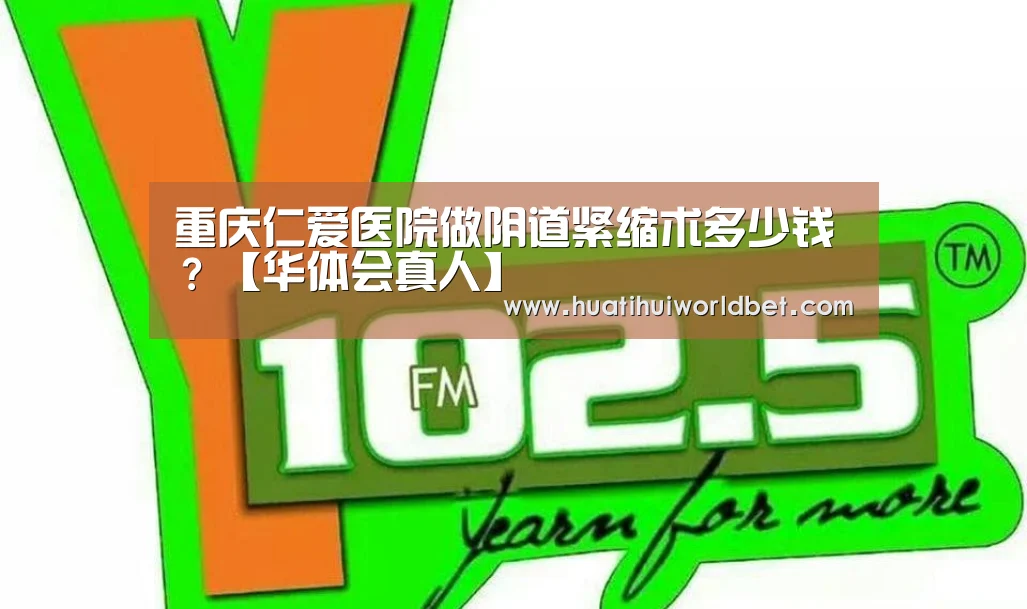 重庆仁爱医院做阴道紧缩术多少钱？【华体会真人】